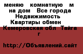 меняю 2-комнатную 54м2 на дом - Все города Недвижимость » Квартиры обмен   . Кемеровская обл.,Тайга г.